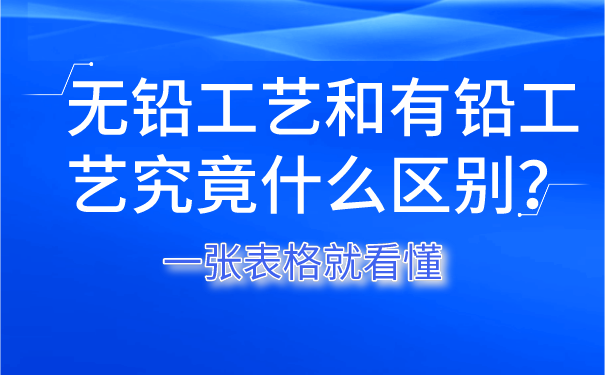 無鉛工藝和有鉛工藝究竟什么區(qū)別？一張表格就看懂